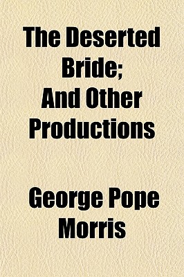 The Deserted Bride: and Other Productions - Morris, George Pope