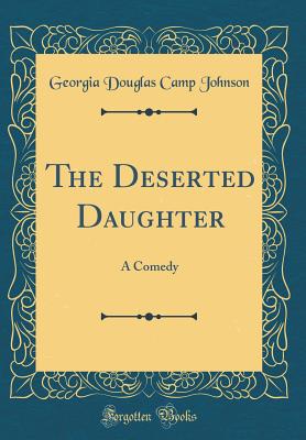 The Deserted Daughter: A Comedy (Classic Reprint) - Johnson, Georgia Douglas Camp