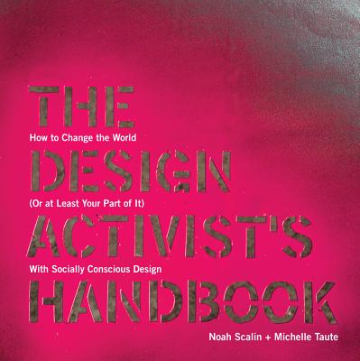 The Design Activist's Handbook: How to Change the World (or at Least Your Part of It) with Socially Conscious Design - Scalin, Noah