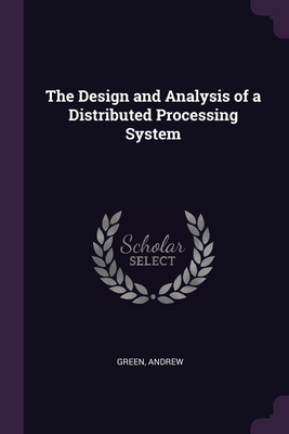 The Design and Analysis of a Distributed Processing System - Green, Andrew