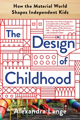 The Design of Childhood: How the Material World Shapes Independent Kids - Lange, Alexandra
