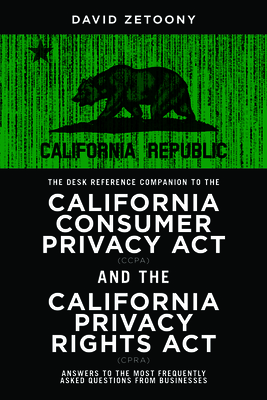 The Desk Reference Companion to the California Consumer Privacy ACT (Ccpa) and the California Privacy Rights ACT (Cpra) - Zetoony, David A