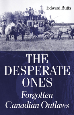 The Desperate Ones: Forgotten Canadian Outlaws - Butts, Edward