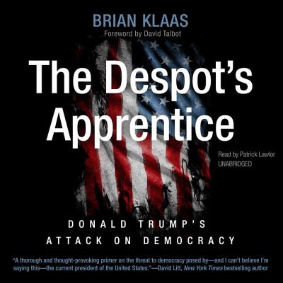 The Despot's Apprentice: Donald Trump's Attack on Democracy - Klaas, Brian, Dr., and Talbot, David (Foreword by), and Lawlor, Patrick Girard (Read by)