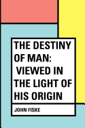 The Destiny of Man: Viewed in the Light of His Origin