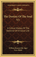 The Destiny of the Soul V1: A Critical History of the Doctrine of a Future Life