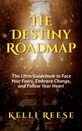 The Destiny Roadmap: The Little Guidebook to Face Your Fears, Embrace Change, and Follow Your Heart