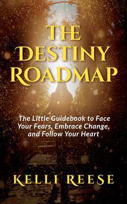 The Destiny Roadmap: The Little Guidebook to Face Your Fears, Embrace Change, and Follow Your Heart - Reese, Kelli