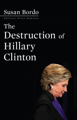 The Destruction of Hillary Clinton - Bordo, Susan