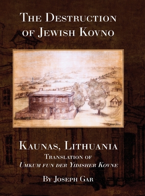 The Destruction of Jewish Kovno (Kaunas, Lithuania) - Zilber, Ettie (Translated by), and Kolokoff Hopper, Rachel (Cover design by), and Gar, Joseph (Editor)