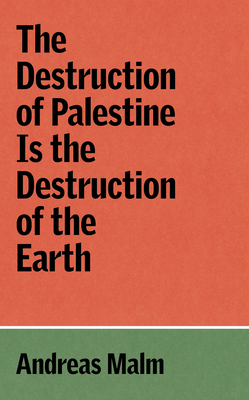 The Destruction of Palestine Is the Destruction of the Earth - Malm, Andreas