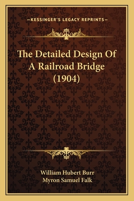 The Detailed Design of a Railroad Bridge (1904) - Burr, William Hubert, and Falk, Myron Samuel