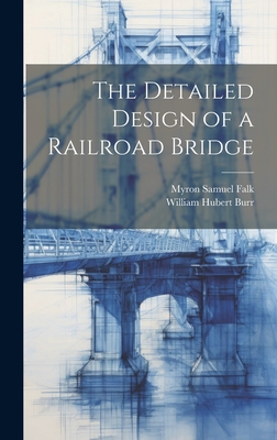 The Detailed Design of a Railroad Bridge - Burr, William Hubert, and Falk, Myron Samuel