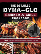 The Detailed Dyna-Glo Smoker & Grill Cookbook: 300 Tasty and Unique Recipes that Busy and Novice Can Cook