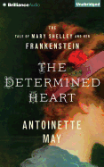 The Determined Heart: The Tale of Mary Shelley and Her Frankenstein