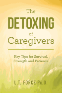 The Detoxing of Caregivers: Key Tips for Survival, Strength and Patience
