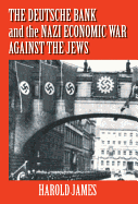 The Deutsche Bank and the Nazi Economic War Against the Jews: The Expropriation of Jewish-Owned Property