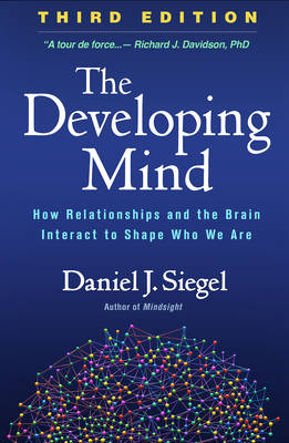 The Developing Mind: How Relationships and the Brain Interact to Shape Who We Are - Siegel, Daniel J, MD