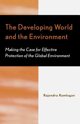 The Developing World and the Environment: Making the Case for Effective Protection of the Global Environment - Ramlogan, Rajendra