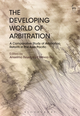 The Developing World of Arbitration: A Comparative Study of Arbitration Reform in the Asia Pacific - Reyes, Anselmo (Editor), and Gu, Weixia (Editor)