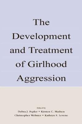 The Development and Treatment of Girlhood Aggression - Pepler, Debra J, Dr. (Editor), and Madsen, Kirsten C (Editor), and Webster, Christopher D (Editor)