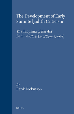 The Development of Early Sunnite H ad th Criticism: The Taqdima of Ibn Ab  H  tim Al-R z  (240/854-327/938) - Dickinson, Eerik