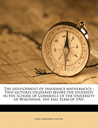 The Development of Insurance Mathematics: Two Lectures Delivered Before the Students in the School of Commerce of the University of Wisconsin, the Fall Term of 1901
