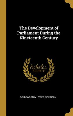 The Development of Parliament During the Nineteenth Century - Dickinson, Goldsworthy Lowes