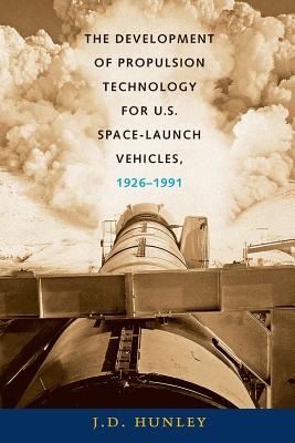 The Development of Propulsion Technology for U.S. Space-Launch Vehicles, 1926-1991 - Hunley, J D, Mr.