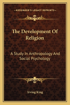 The Development Of Religion: A Study In Anthropology And Social Psychology - King, Irving