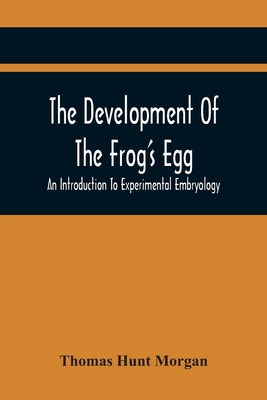 The Development Of The Frog'S Egg: An Introduction To Experimental Embryology - Hunt Morgan, Thomas