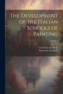 The Development of the Italian Schools of Painting; Volume 5 - Marle, Raimond Van, and Marle, Charlotte Van