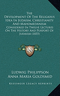 The Development Of The Religious Idea In Judaism, Christianity And Mahomedanism: Considered In Twelve Lectures On The History And Purport Of Judaism (1855)