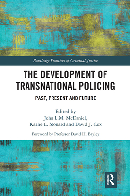 The Development of Transnational Policing: Past, Present and Future - McDaniel, John (Editor), and Stonard, Karlie (Editor), and Cox, David (Editor)