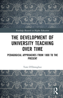 The Development of University Teaching Over Time: Pedagogical Approaches from 1800 to the Present - O'Donoghue, Tom