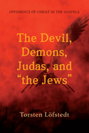 The Devil, Demons, Judas, and "The Jews": Opponents of Christ in the Gospels