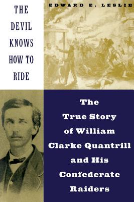 The Devil Knows How to Ride: The True Story of William Clarke Quantril and His Confederate Raiders - Leslie, Edward E