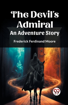 The Devil's Admiral An Adventure Story - Moore, Frederick Ferdinand