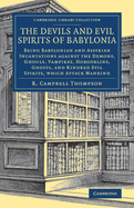 The Devils and Evil Spirits of Babylonia: Being Babylonian and Assyrian Incantations against the Demons, Ghouls, Vampires, Hobgoblins, Ghosts, and Kindred Evil Spirits, Which Attack Mankind