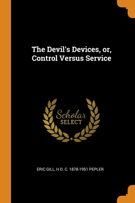 The Devil's Devices, Or, Control Versus Service - Gill, Eric, and Pepler, H D C 1878-1951