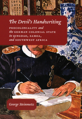 The Devil's Handwriting: Precoloniality and the German Colonial State in Qingdao, Samoa, and Southwest Africa - Steinmetz, George