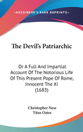 The Devil's Patriarchic: Or A Full And Impartial Account Of The Notorious Life Of This Present Pope Of Rome, Innocent The XI (1683)