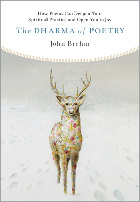 The Dharma of Poetry: How Poems Can Deepen Your Spiritual Practice and Open You to Joy - Brehm, John