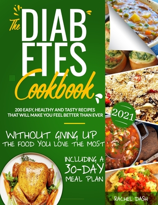 The Diabetes Cookbook: 200 Easy, Healthy and Tasty Recipes That Will Make You Feel Better Than Ever Without Giving Up The Food You Love Most - Including a 30-Day Meal Plan - Dash, Rachel