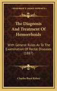 The Diagnosis and Treatment of Hemorrhoids: With General Rules as to the Examination of Rectal Diseases (1887)