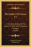 The Dialect of Craven V1: In the West-Riding of the County of York, with a Copious Glossary (1828)