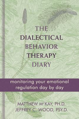 The Dialectical Behavior Therapy Diary: Monitoring Your Emotional Regulation Day by Day - McKay, Matthew, Dr., PhD, and Wood, Jeffrey C, PsyD