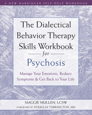 The Dialectical Behavior Therapy Skills Workbook for Psychosis: Manage Your Emotions, Reduce Symptoms, and Get Back to Your Life - Mullen, Maggie, Lcsw, and Turkington, Douglas, MD (Foreword by)