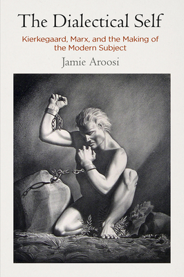 The Dialectical Self: Kierkegaard, Marx, and the Making of the Modern Subject - Aroosi, Jamie