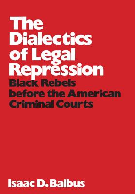 The Dialectics of Legal Repression: Black Rebels Before the American Criminal Courts - Balbus, Isaac D